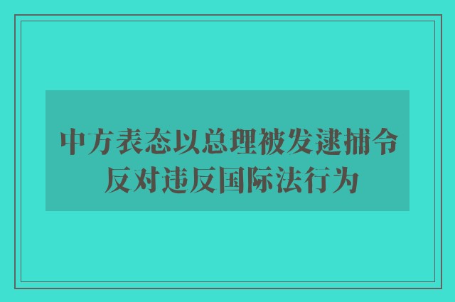 中方表态以总理被发逮捕令 反对违反国际法行为