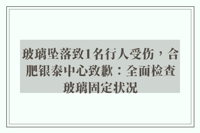 玻璃坠落致1名行人受伤，合肥银泰中心致歉：全面检查玻璃固定状况