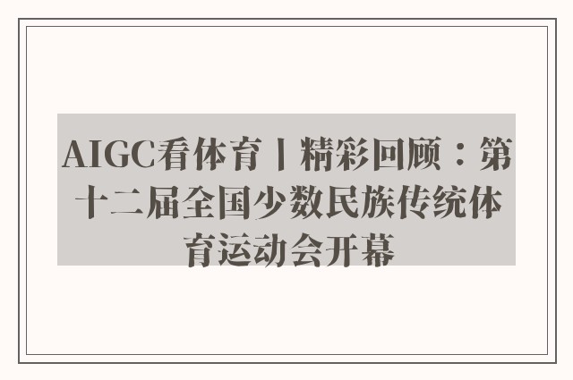 AIGC看体育丨精彩回顾：第十二届全国少数民族传统体育运动会开幕