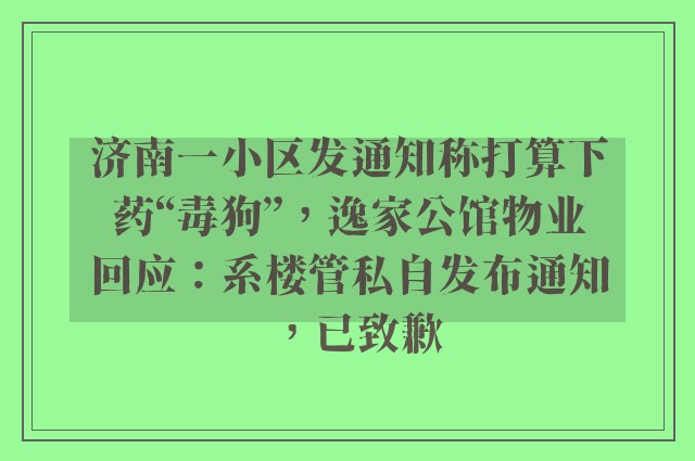 济南一小区发通知称打算下药“毒狗”，逸家公馆物业回应：系楼管私自发布通知，已致歉