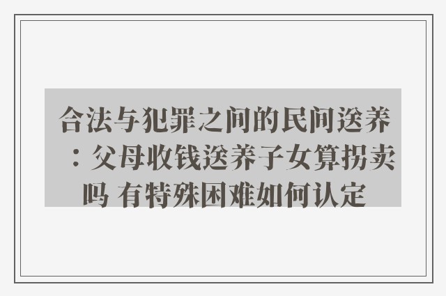 合法与犯罪之间的民间送养：父母收钱送养子女算拐卖吗 有特殊困难如何认定