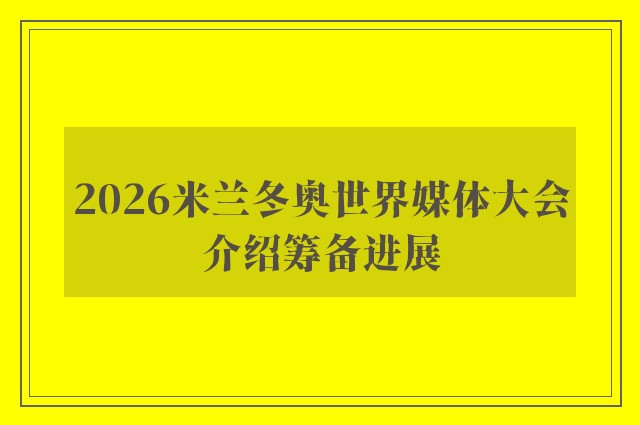 2026米兰冬奥世界媒体大会介绍筹备进展