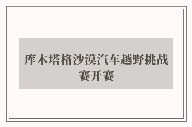 库木塔格沙漠汽车越野挑战赛开赛