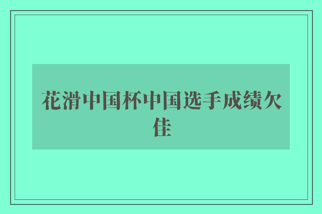 花滑中国杯中国选手成绩欠佳