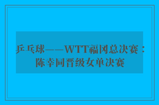 乒乓球——WTT福冈总决赛：陈幸同晋级女单决赛