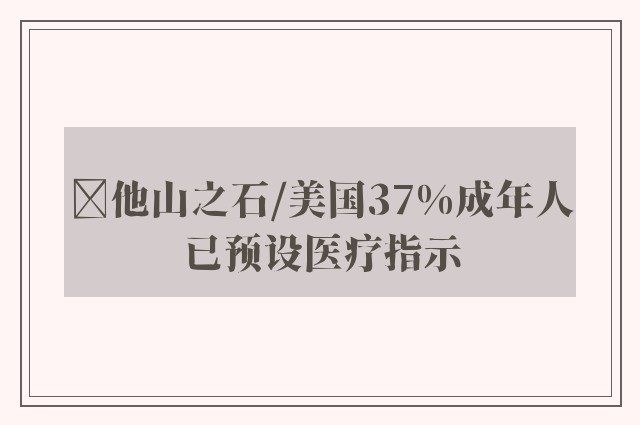 ﻿他山之石/美国37%成年人已预设医疗指示