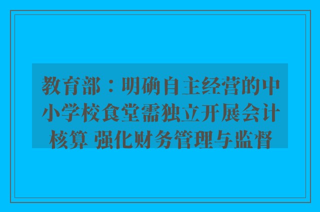 教育部：明确自主经营的中小学校食堂需独立开展会计核算 强化财务管理与监督