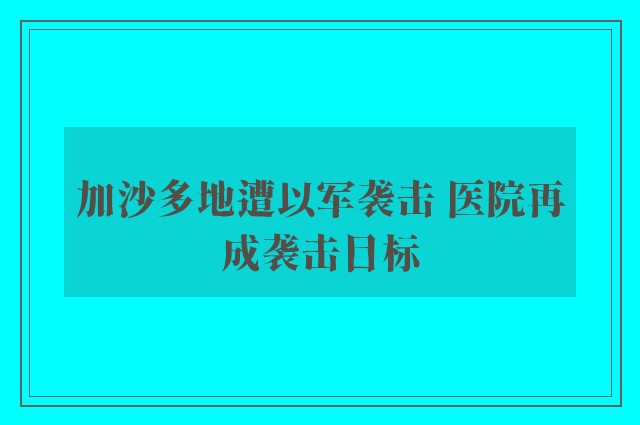 加沙多地遭以军袭击 医院再成袭击目标