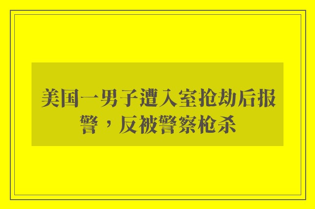 美国一男子遭入室抢劫后报警，反被警察枪杀