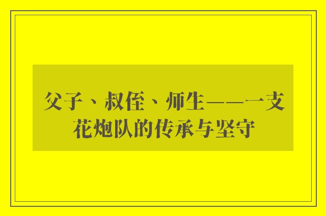 父子、叔侄、师生——一支花炮队的传承与坚守