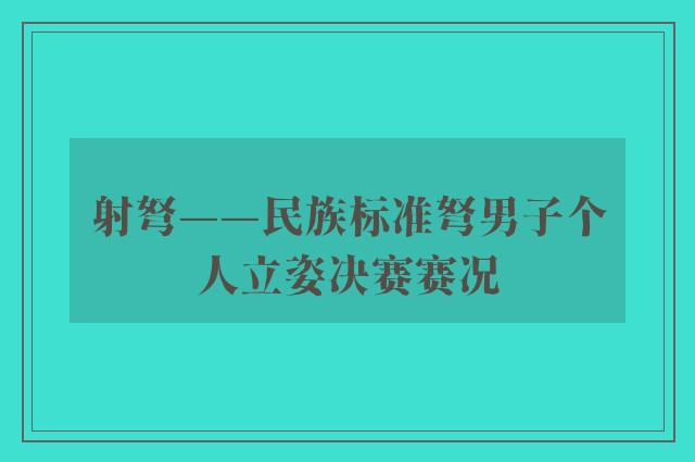 射弩——民族标准弩男子个人立姿决赛赛况