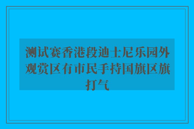 测试赛香港段迪士尼乐园外观赏区有市民手持国旗区旗打气