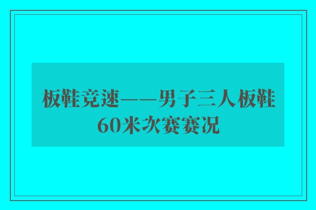 板鞋竞速——男子三人板鞋60米次赛赛况