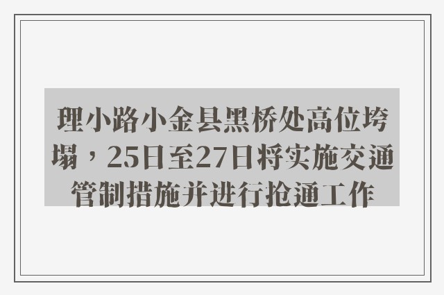 理小路小金县黑桥处高位垮塌，25日至27日将实施交通管制措施并进行抢通工作