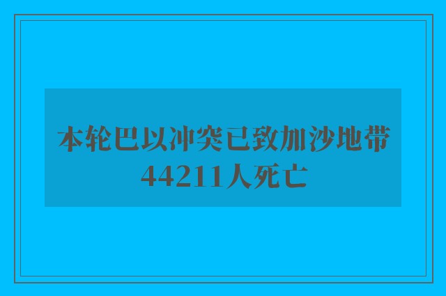 本轮巴以冲突已致加沙地带44211人死亡