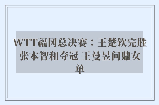 WTT福冈总决赛：王楚钦完胜张本智和夺冠 王曼昱问鼎女单