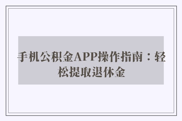 手机公积金APP操作指南：轻松提取退休金