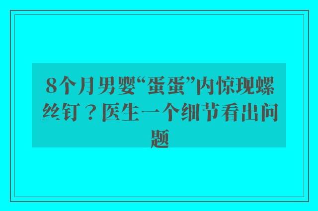 8个月男婴“蛋蛋”内惊现螺丝钉？医生一个细节看出问题