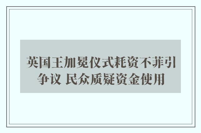 英国王加冕仪式耗资不菲引争议 民众质疑资金使用