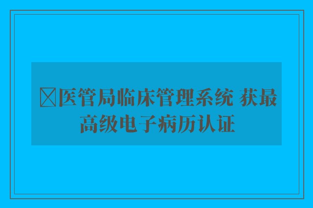 ﻿医管局临床管理系统 获最高级电子病历认证