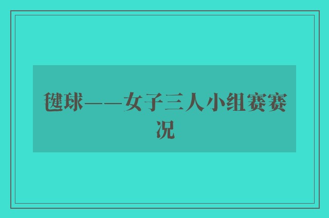 毽球——女子三人小组赛赛况