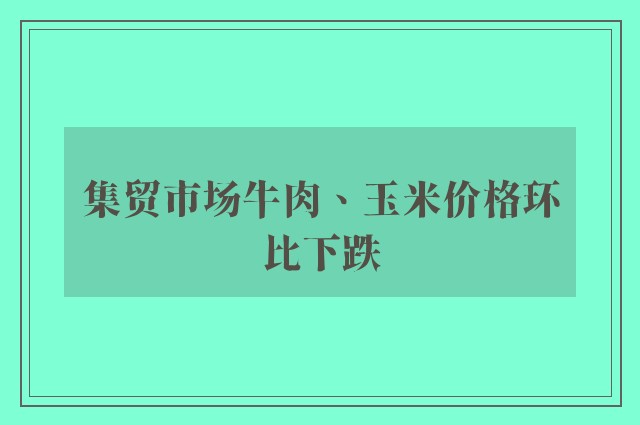 集贸市场牛肉、玉米价格环比下跌