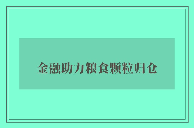 金融助力粮食颗粒归仓