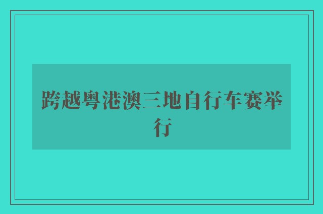 跨越粤港澳三地自行车赛举行