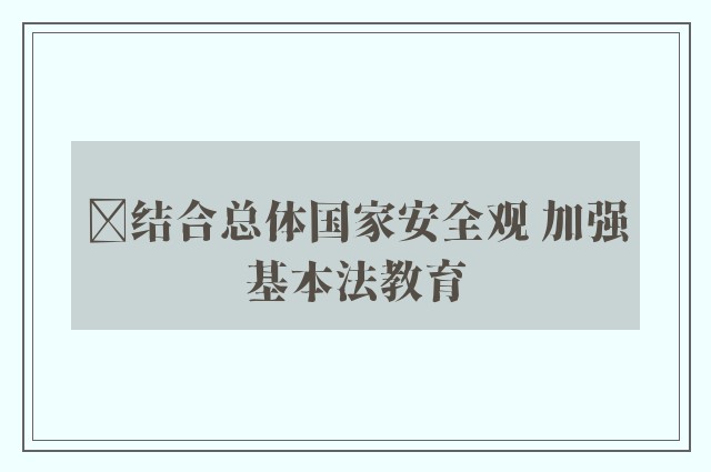 ﻿结合总体国家安全观 加强基本法教育