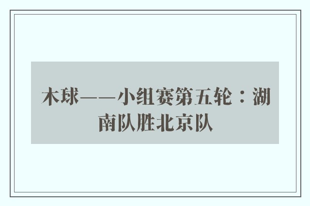 木球——小组赛第五轮：湖南队胜北京队