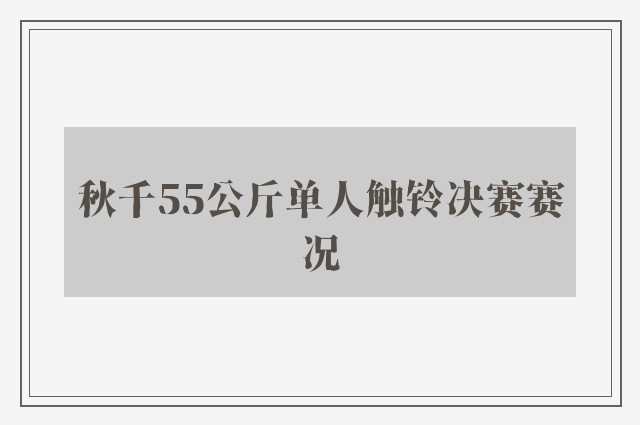 秋千55公斤单人触铃决赛赛况