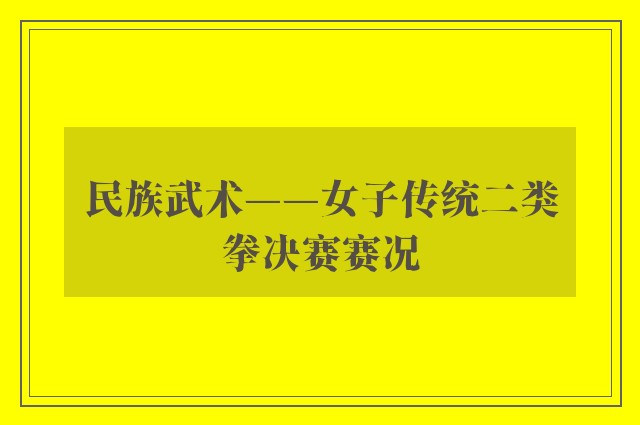 民族武术——女子传统二类拳决赛赛况