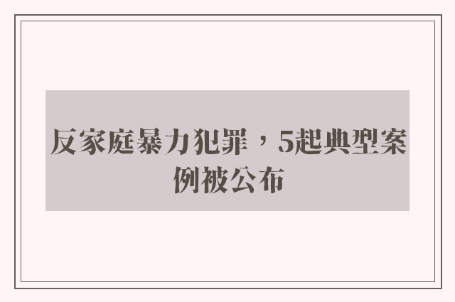 反家庭暴力犯罪，5起典型案例被公布