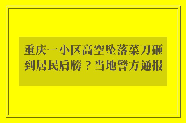 重庆一小区高空坠落菜刀砸到居民肩膀？当地警方通报