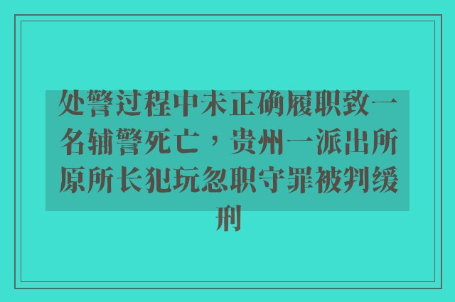 处警过程中未正确履职致一名辅警死亡，贵州一派出所原所长犯玩忽职守罪被判缓刑