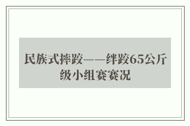 民族式摔跤——绊跤65公斤级小组赛赛况