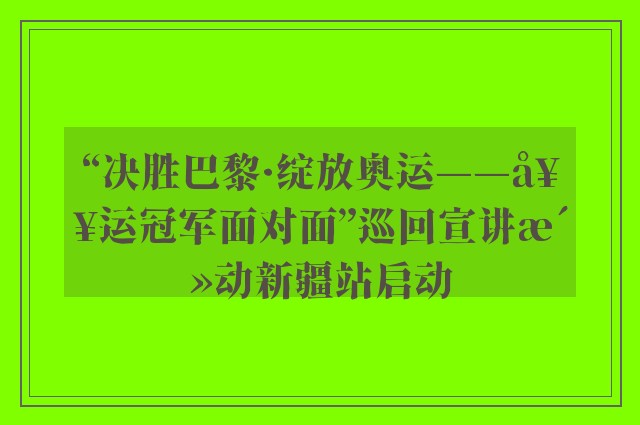 “决胜巴黎·绽放奥运——奥运冠军面对面”巡回宣讲活动新疆站启动