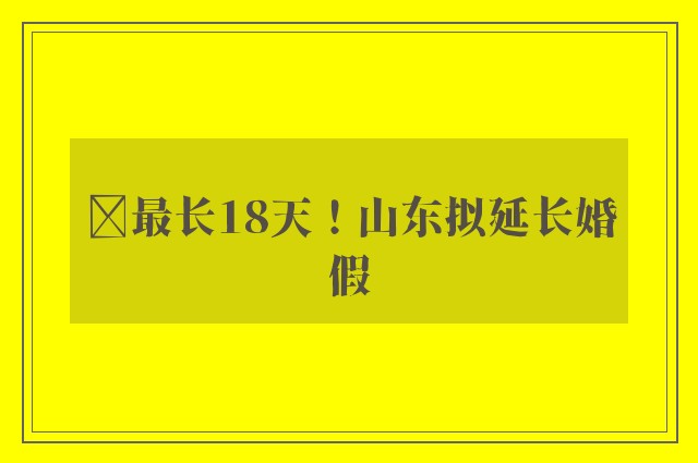 ​最长18天！山东拟延长婚假