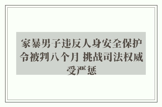 家暴男子违反人身安全保护令被判八个月 挑战司法权威受严惩