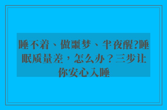 睡不着、做噩梦、半夜醒?睡眠质量差，怎么办？三步让你安心入睡