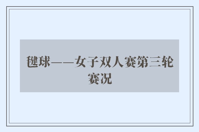 毽球——女子双人赛第三轮赛况