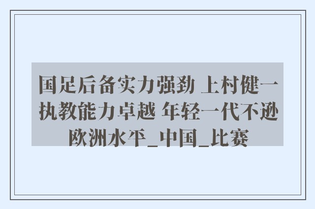 国足后备实力强劲 上村健一执教能力卓越 年轻一代不逊欧洲水平_中国_比赛