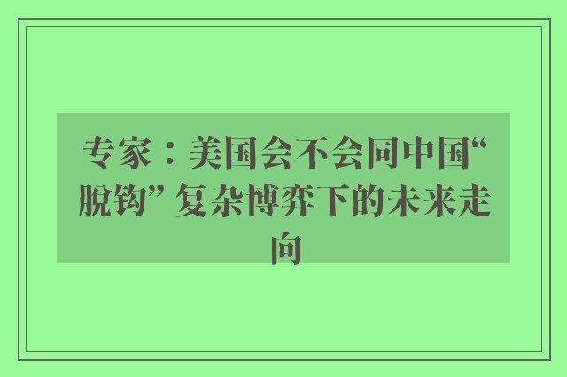 专家：美国会不会同中国“脱钩” 复杂博弈下的未来走向