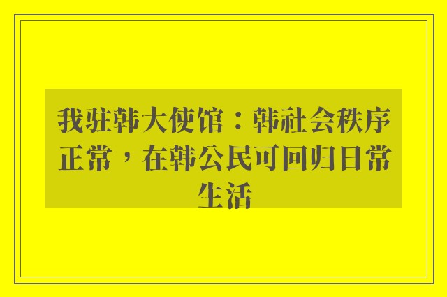 我驻韩大使馆：韩社会秩序正常，在韩公民可回归日常生活