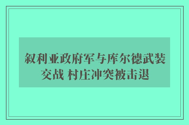 叙利亚政府军与库尔德武装交战 村庄冲突被击退