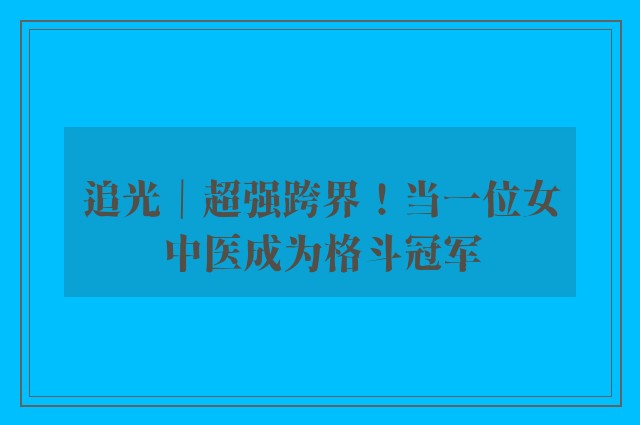 追光｜超强跨界！当一位女中医成为格斗冠军