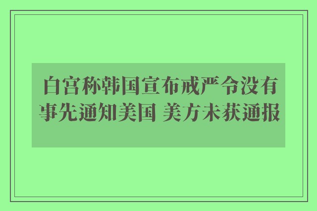 白宫称韩国宣布戒严令没有事先通知美国 美方未获通报