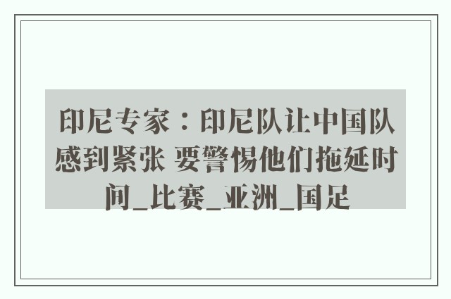 印尼专家：印尼队让中国队感到紧张 要警惕他们拖延时间_比赛_亚洲_国足