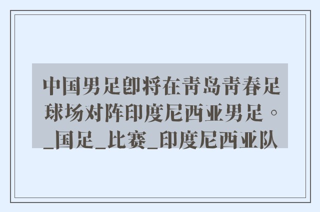 中国男足即将在青岛青春足球场对阵印度尼西亚男足。_国足_比赛_印度尼西亚队