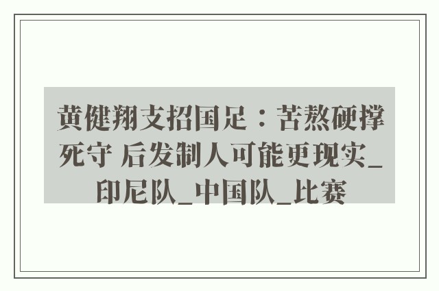 黄健翔支招国足：苦熬硬撑死守 后发制人可能更现实_印尼队_中国队_比赛